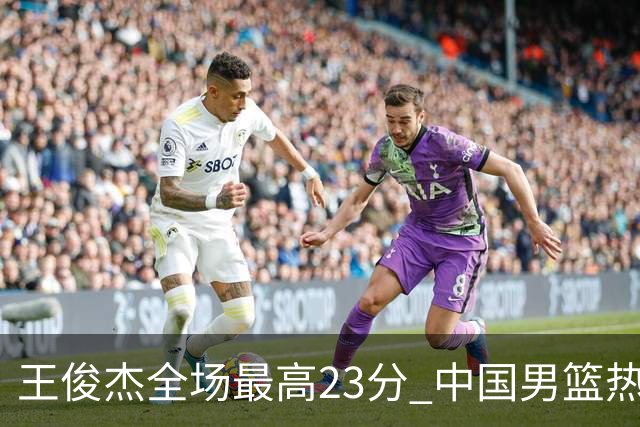 王俊杰全场最高23分 中国男篮热身赛91-81击败澳大利亚