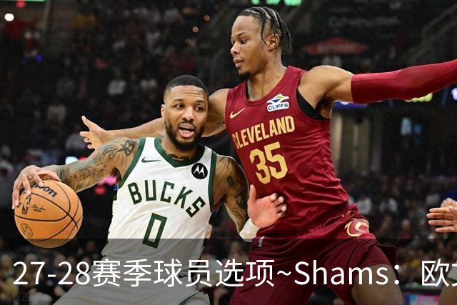 27-28赛季球员选项~Shams：欧文下赛季甚至之后都可能留在独行侠